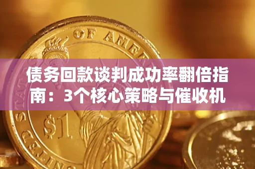 济南债务回款谈判成功率翻倍指南：3个核心策略与催收机构避坑法则