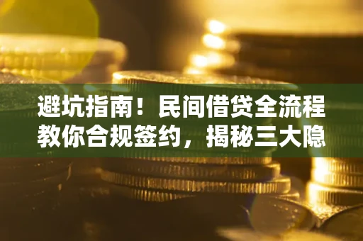 济南避坑指南！民间借贷全流程教你合规签约，揭秘三大隐形陷阱