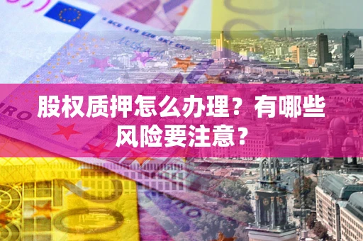济南股权质押怎么办理？有哪些风险要注意？