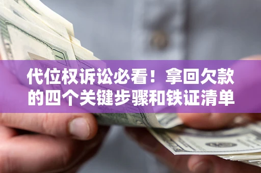 济南代位权诉讼必看！拿回欠款的四个关键步骤和铁证清单