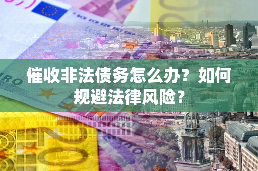 济南催收非法债务怎么办？如何规避法律风险？