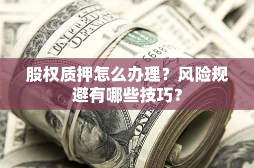 济南股权质押怎么办理？风险规避有哪些技巧？
