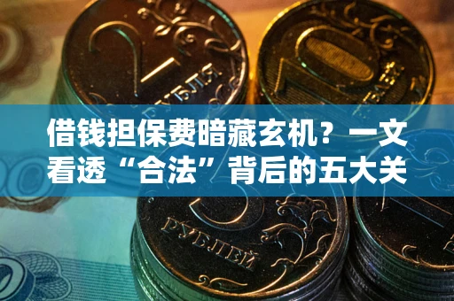 济南借钱担保费暗藏玄机？一文看透“合法”背后的五大关键陷阱