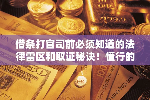 济南借条打官司前必须知道的法律雷区和取证秘诀！懂行的人已经留好这些证据