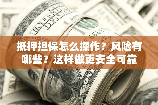 济南抵押担保怎么操作？风险有哪些？这样做更安全可靠