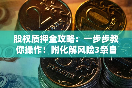 济南股权质押全攻略：一步步教你操作！附化解风险3条自救法则