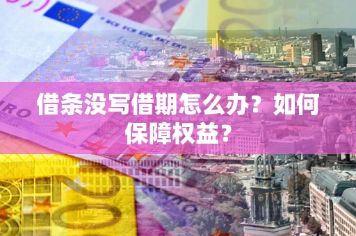 济南借条没写借期怎么办？如何保障权益？