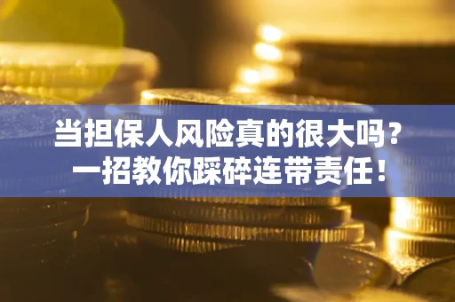 济南当担保人风险真的很大吗？一招教你踩碎连带责任！