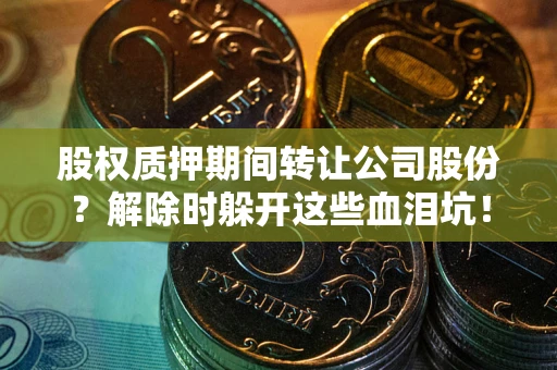 济南股权质押期间转让公司股份？解除时躲开这些血泪坑！