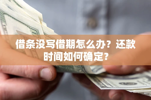 济南借条没写借期怎么办？还款时间如何确定？