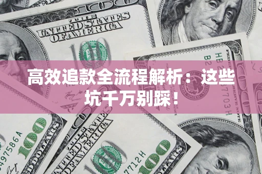 济南高效追款全流程解析：这些坑千万别踩！