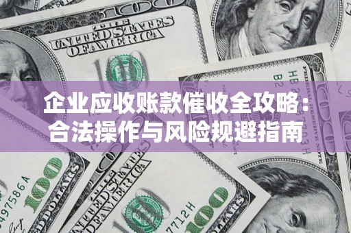 济南企业应收账款催收全攻略：合法操作与风险规避指南
