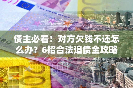 济南债主必看！对方欠钱不还怎么办？6招合法追债全攻略