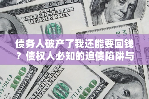 济南债务人破产了我还能要回钱？债权人必知的追债陷阱与破局之道