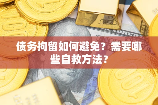 济南债务拘留如何避免？需要哪些自救方法？