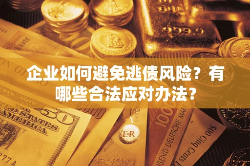 济南企业如何避免逃债风险？有哪些合法应对办法？