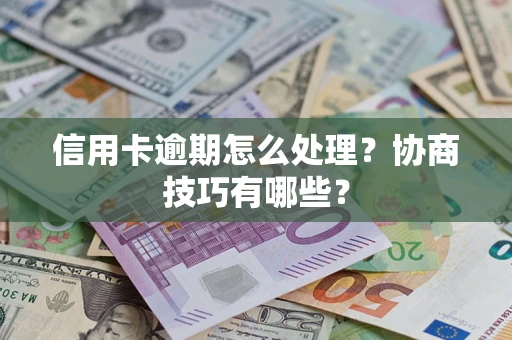 济南信用卡逾期怎么处理？协商技巧有哪些？