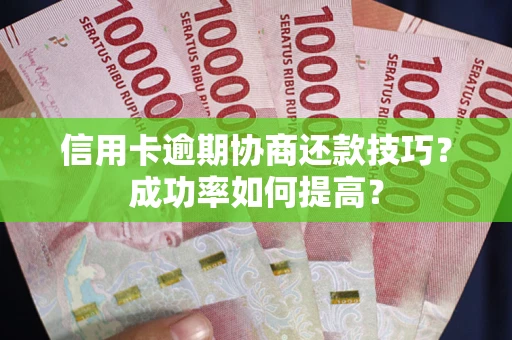 济南信用卡逾期协商还款技巧？成功率如何提高？