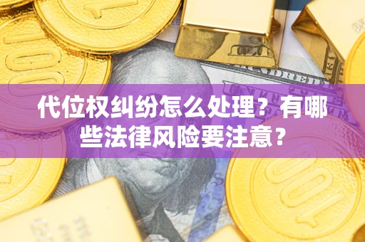 济南代位权纠纷怎么处理？有哪些法律风险要注意？