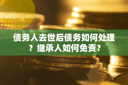 济南债务人去世后债务如何处理？继承人如何免责？