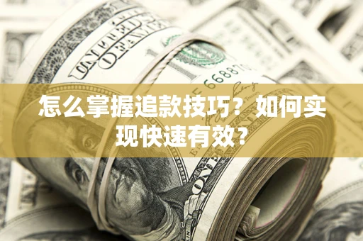 济南怎么掌握追款技巧？如何实现快速有效？