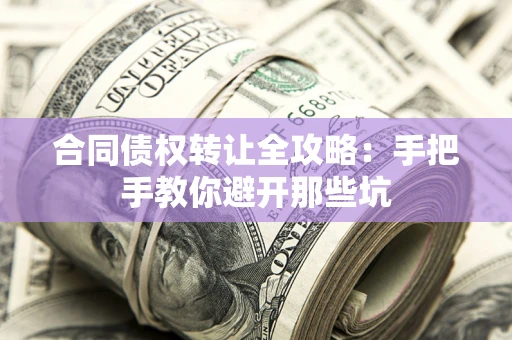 济南合同债权转让全攻略：手把手教你避开那些坑