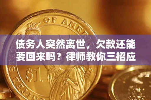 济南债务人突然离世，欠款还能要回来吗？律师教你三招应对