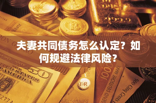 济南夫妻共同债务怎么认定？如何规避法律风险？