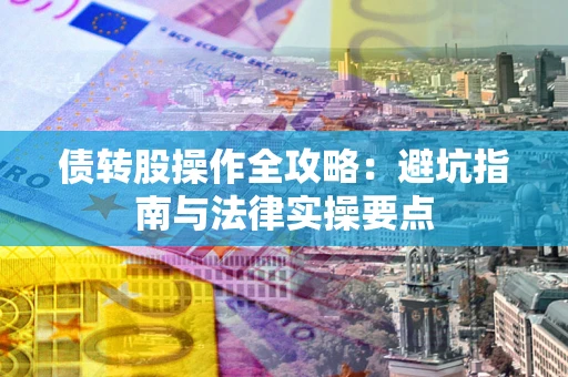 济南债转股操作全攻略：避坑指南与法律实操要点
