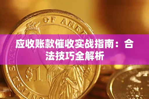 济南应收账款催收实战指南：合法技巧全解析