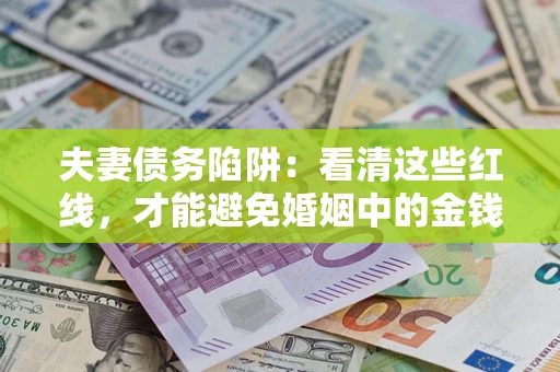 济南夫妻债务陷阱：看清这些红线，才能避免婚姻中的金钱危机