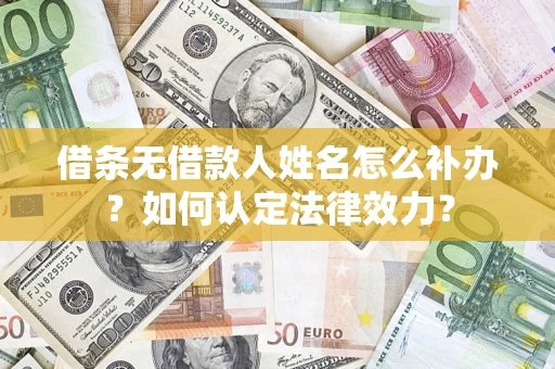 济南借条无借款人姓名怎么补办？如何认定法律效力？