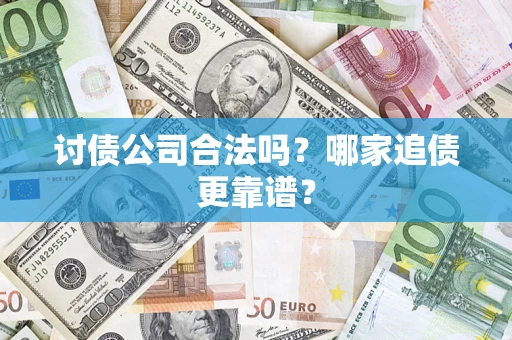 济南讨债公司合法吗？哪家追债更靠谱？