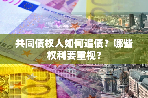 济南共同债权人如何追债？哪些权利要重视？