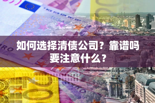 济南如何选择清债公司？靠谱吗要注意什么？