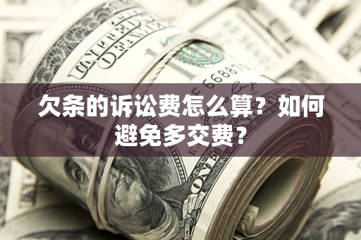 济南欠条的诉讼费怎么算？如何避免多交费？