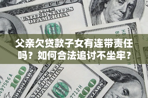 济南父亲欠贷款子女有连带责任吗？如何合法追讨不坐牢？