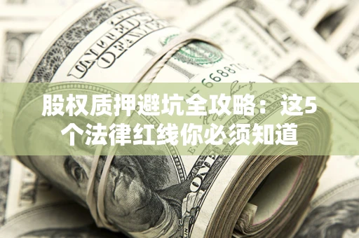 济南股权质押避坑全攻略：这5个法律红线你必须知道