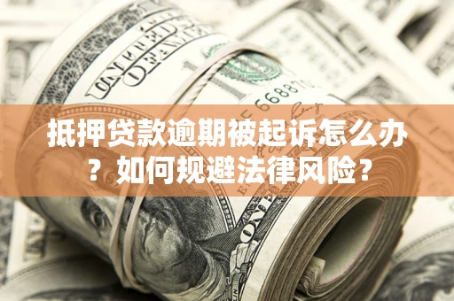 济南抵押贷款逾期被起诉怎么办？如何规避法律风险？