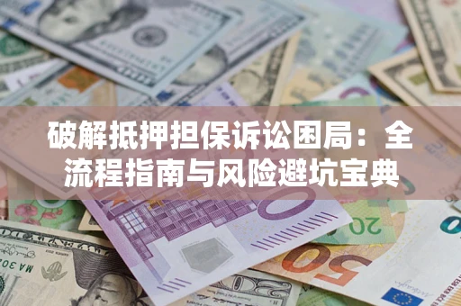 济南破解抵押担保诉讼困局：全流程指南与风险避坑宝典