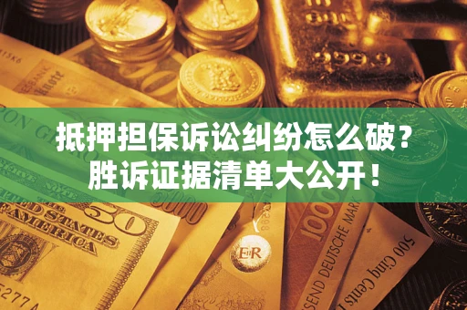 济南抵押担保诉讼纠纷怎么破？胜诉证据清单大公开！