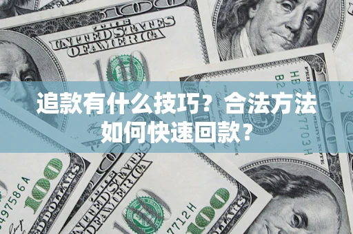 济南追款有什么技巧？合法方法如何快速回款？