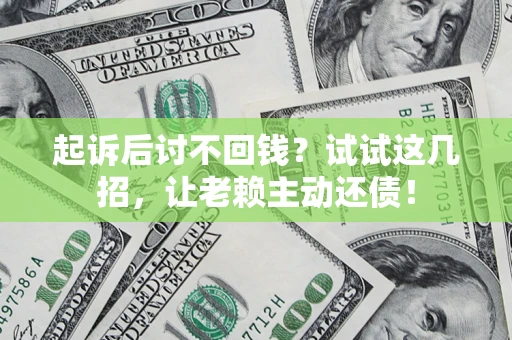 济南起诉后讨不回钱？试试这几招，让老赖主动还债！