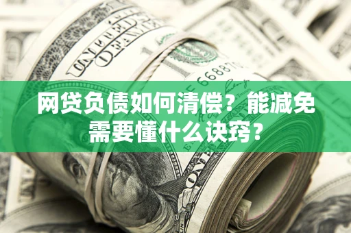 济南网贷负债如何清偿？能减免需要懂什么诀窍？