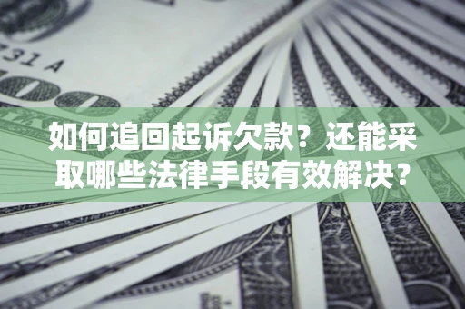 济南如何追回起诉欠款？还能采取哪些法律手段有效解决？