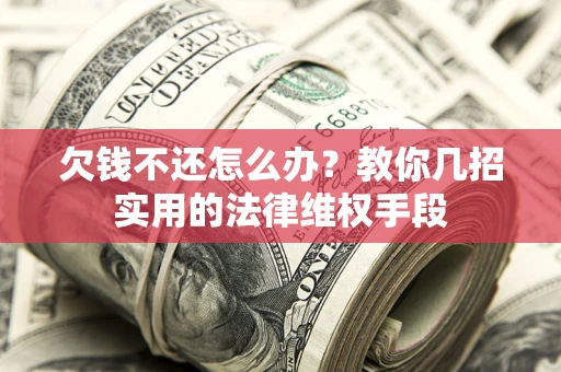 济南欠钱不还怎么办？教你几招实用的法律维权手段