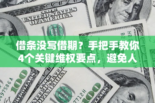 济南借条没写借期？手把手教你4个关键维权要点，避免人财两空