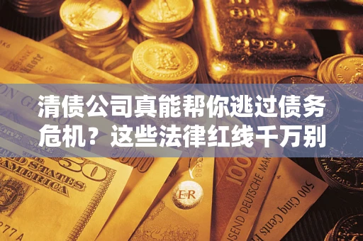 济南清债公司真能帮你逃过债务危机？这些法律红线千万别踩