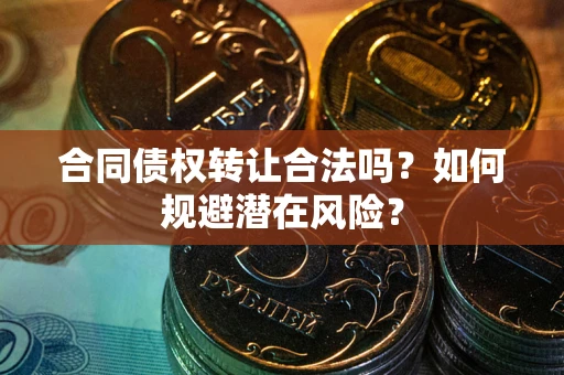 济南合同债权转让合法吗？如何规避潜在风险？