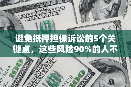 济南避免抵押担保诉讼的5个关键点，这些风险90%的人不知道！